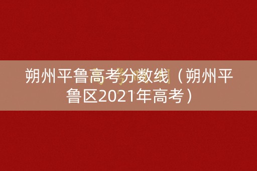 朔州平鲁高考分数线（朔州平鲁区2021年高考）