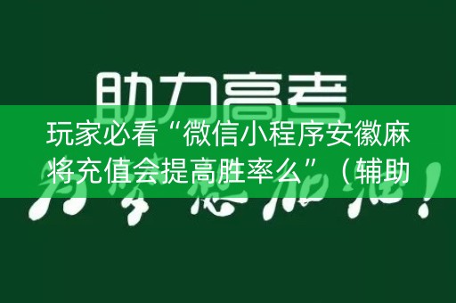 玩家必看“微信小程序安徽麻将充值会提高胜率么”（辅助软件)