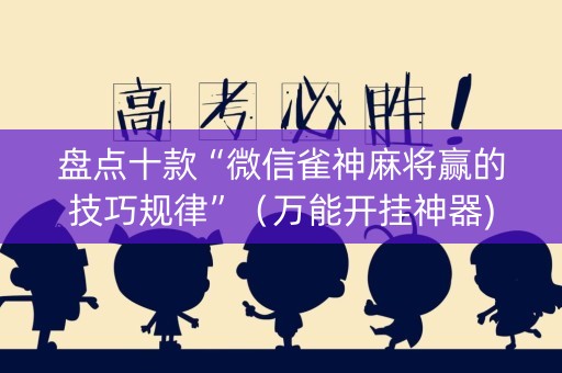 盘点十款“微信雀神麻将赢的技巧规律”（万能开挂神器)
