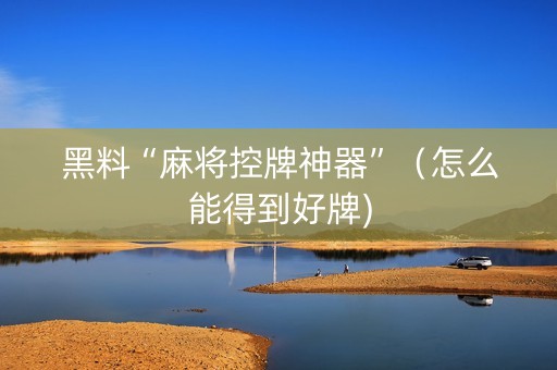 黑料“麻将控牌神器”（怎么能得到好牌)