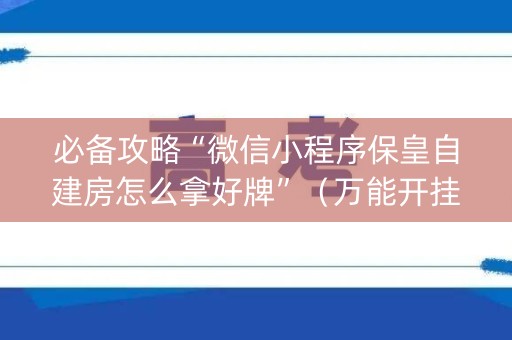 必备攻略“微信小程序保皇自建房怎么拿好牌”（万能开挂器)