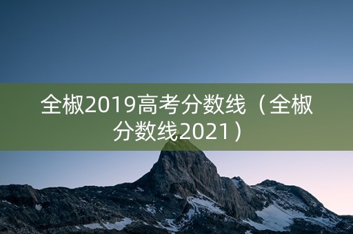 全椒2019高考分数线（全椒分数线2021）