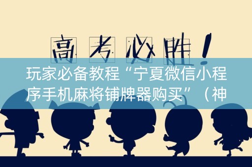 玩家必备教程“宁夏微信小程序手机麻将铺牌器购买”（神器最新免费)