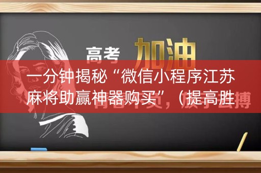 一分钟揭秘“微信小程序江苏麻将助赢神器购买”（提高胜率技巧)