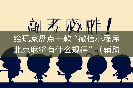 给玩家盘点十款“微信小程序北京麻将有什么规律”（辅助器插件)