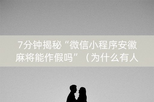 7分钟揭秘“微信小程序安徽麻将能作假吗”（为什么有人一直赢)