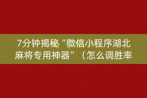 7分钟揭秘“微信小程序湖北麻将专用神器”（怎么调胜率)