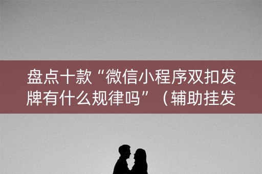 盘点十款“微信小程序双扣发牌有什么规律吗”（辅助挂发牌规律)