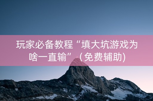 玩家必备教程“填大坑游戏为啥一直输”（免费辅助)