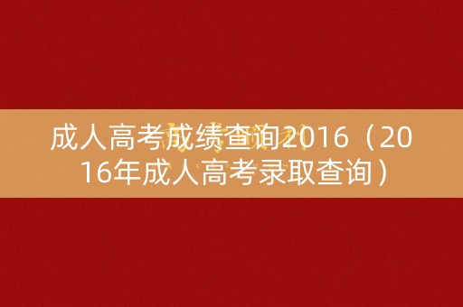 成人高考成绩查询2016（2016年成人高考录取查询）