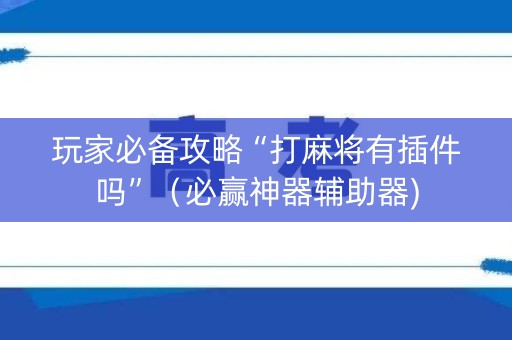 玩家必备攻略“打麻将有插件吗”（必赢神器辅助器)