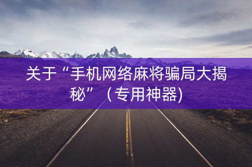 关于“手机网络麻将骗局大揭秘”（专用神器)