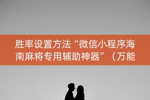胜率设置方法“微信小程序海南麻将专用辅助神器”（万能开挂神器)