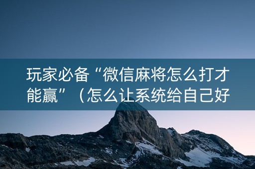 玩家必备“微信麻将怎么打才能赢”（怎么让系统给自己好牌)