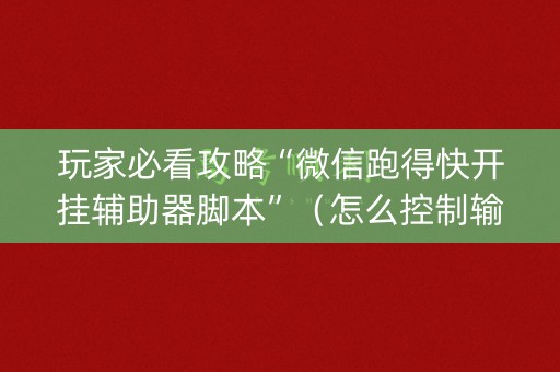 玩家必看攻略“微信跑得快开挂辅助器脚本”（怎么控制输赢)