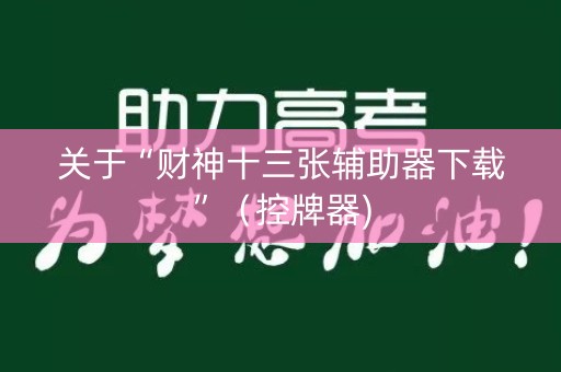 关于“财神十三张辅助器下载”（控牌器)