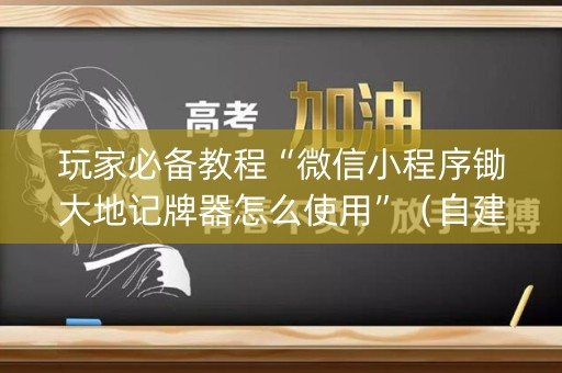 玩家必备教程“微信小程序锄大地记牌器怎么使用”（自建房怎么拿好牌)