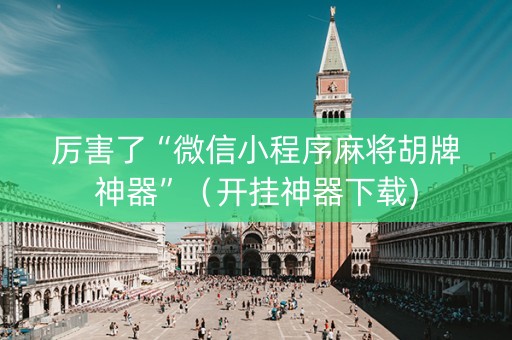 厉害了“微信小程序麻将胡牌神器”（开挂神器下载)
