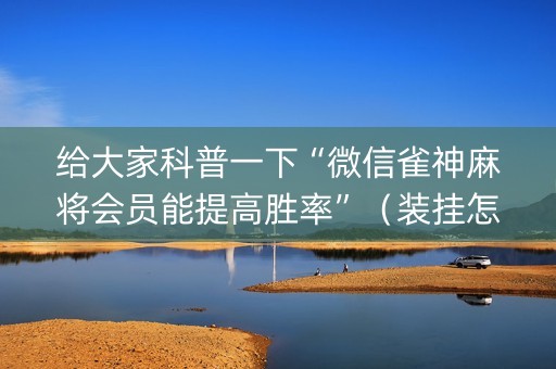 给大家科普一下“微信雀神麻将会员能提高胜率”（装挂怎么安装)