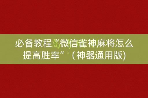 必备教程“微信雀神麻将怎么提高胜率”（神器通用版)