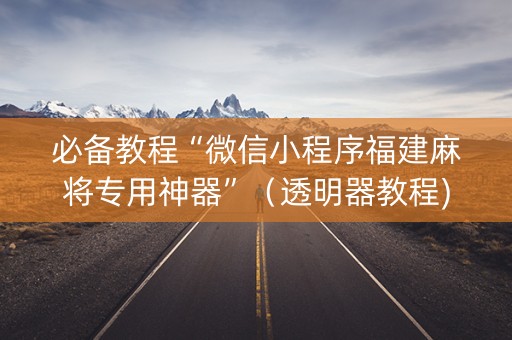 必备教程“微信小程序福建麻将专用神器”（透明器教程)