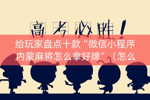 给玩家盘点十款“微信小程序内蒙麻将怎么拿好牌”（怎么能调好牌)