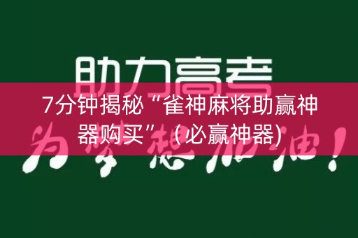 7分钟揭秘“雀神麻将助赢神器购买”（必赢神器)
