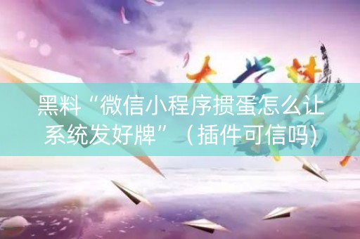 黑料“微信小程序掼蛋怎么让系统发好牌”（插件可信吗)