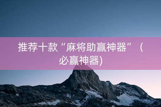 推荐十款“麻将助赢神器”（必赢神器)