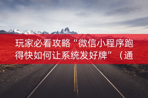玩家必看攻略“微信小程序跑得快如何让系统发好牌”（通用挂软件多少钱)