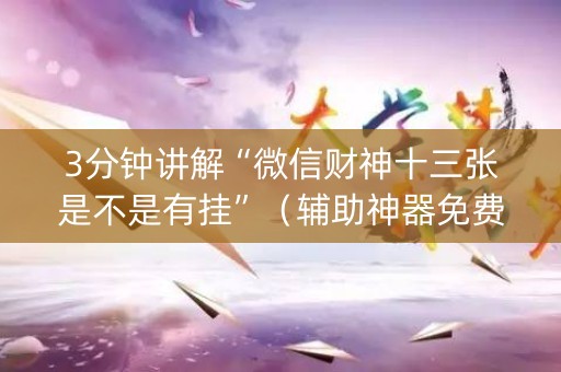 3分钟讲解“微信财神十三张是不是有挂”（辅助神器免费)