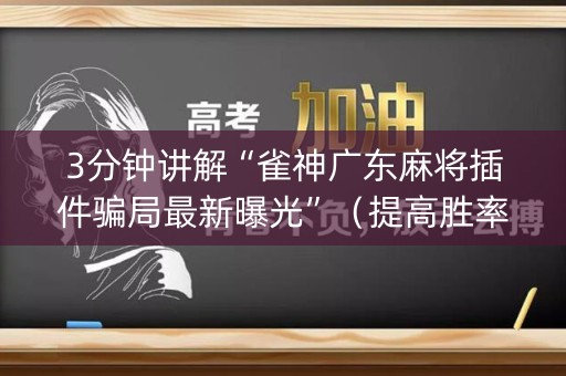 3分钟讲解“雀神广东麻将插件骗局最新曝光”（提高胜率软件)