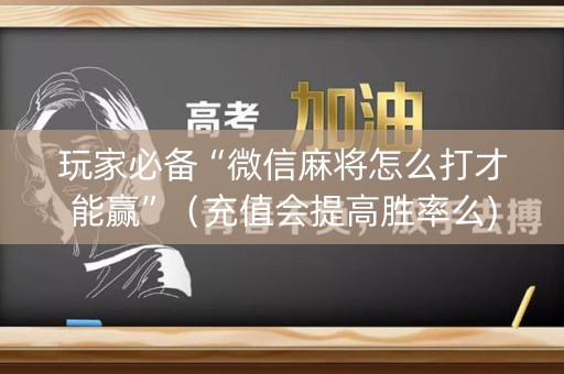 玩家必备“微信麻将怎么打才能赢”（充值会提高胜率么)