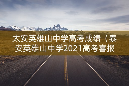 太安英雄山中学高考成绩（泰安英雄山中学2021高考喜报）