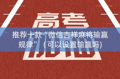 推荐十款“微信吉祥麻将输赢规律”（可以设置输赢吗)