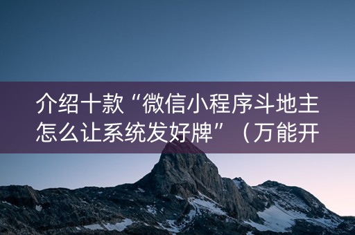 介绍十款“微信小程序斗地主怎么让系统发好牌”（万能开挂器)