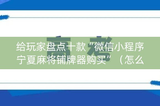 给玩家盘点十款“微信小程序宁夏麻将铺牌器购买”（怎么提高胜率)