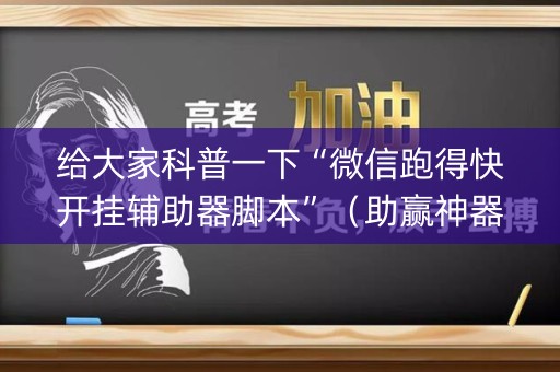 给大家科普一下“微信跑得快开挂辅助器脚本”（助赢神器购买)
