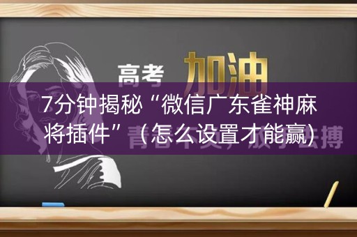 7分钟揭秘“微信广东雀神麻将插件”（怎么设置才能赢)