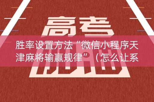 胜率设置方法“微信小程序天津麻将输赢规律”（怎么让系统给自己好牌)