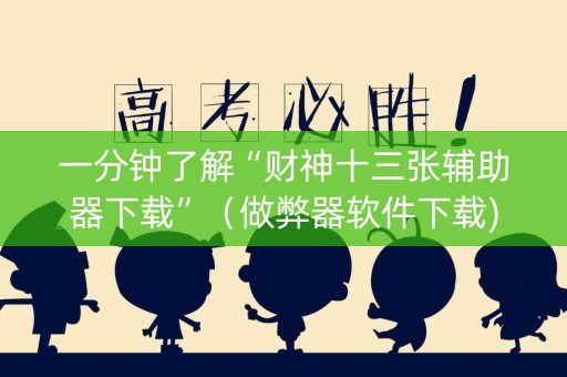 一分钟了解“财神十三张辅助器下载”（做弊器软件下载)
