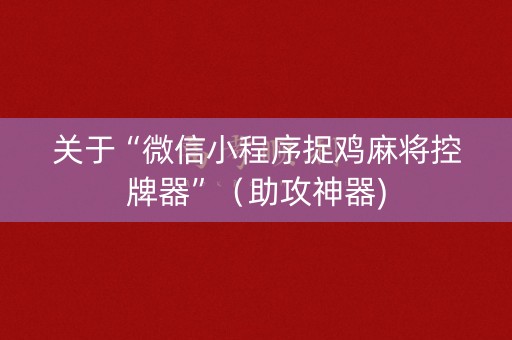 关于“微信小程序捉鸡麻将控牌器”（助攻神器)