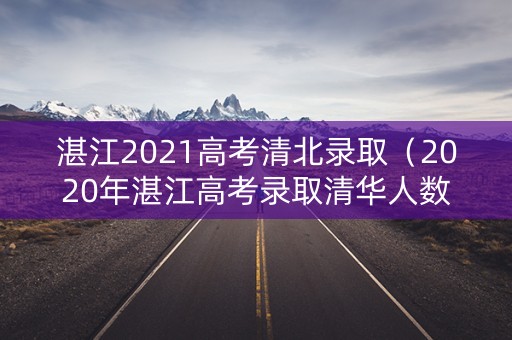 湛江2021高考清北录取（2020年湛江高考录取清华人数）