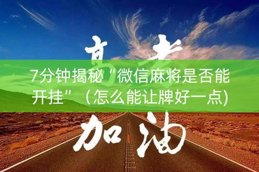 7分钟揭秘“微信麻将是否能开挂”（怎么能让牌好一点)