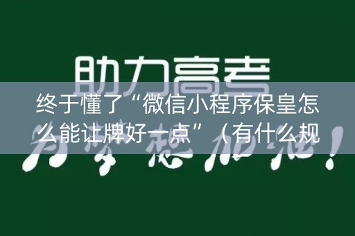 终于懂了“微信小程序保皇怎么能让牌好一点”（有什么规律)