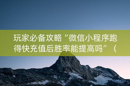 玩家必备攻略“微信小程序跑得快充值后胜率能提高吗”（神器最新免费)
