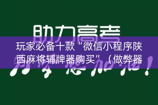 玩家必备十款“微信小程序陕西麻将辅牌器购买”（做弊器软件下载)