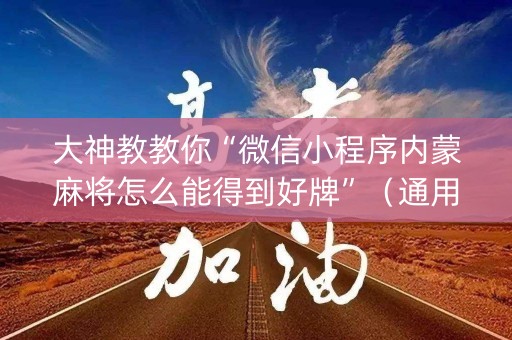 大神教教你“微信小程序内蒙麻将怎么能得到好牌”（通用挂软件多少钱)