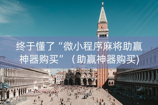 终于懂了“微小程序麻将助赢神器购买”（助赢神器购买)