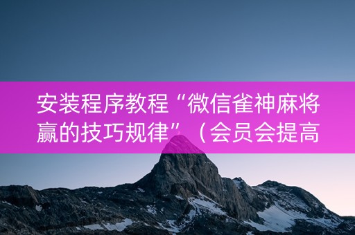 安装程序教程“微信雀神麻将赢的技巧规律”（会员会提高胜率吗)